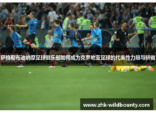 萨格勒布迪纳摩足球俱乐部如何成为克罗地亚足球的代表性力量与骄傲