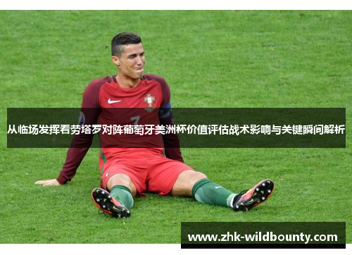 从临场发挥看劳塔罗对阵葡萄牙美洲杯价值评估战术影响与关键瞬间解析