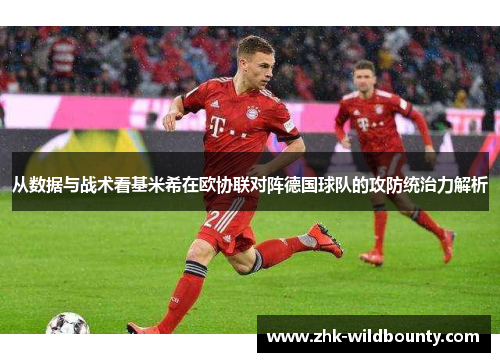 从数据与战术看基米希在欧协联对阵德国球队的攻防统治力解析