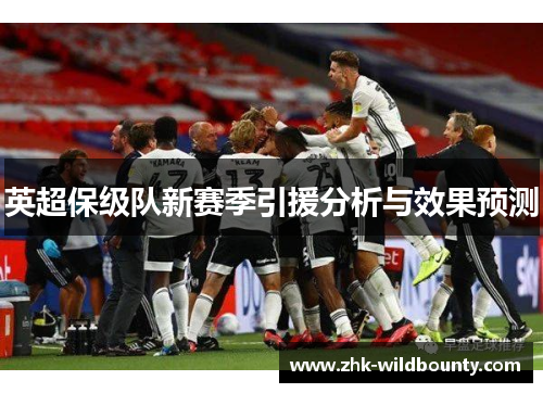英超保级队新赛季引援分析与效果预测