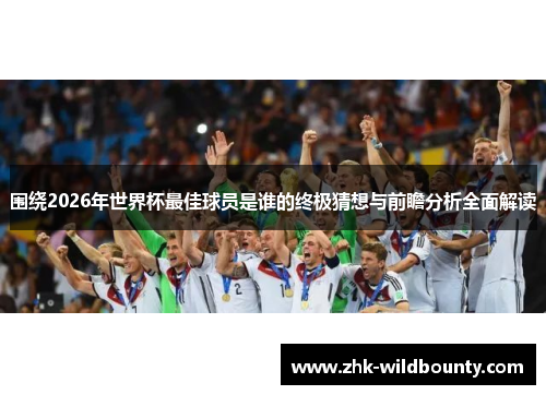 围绕2026年世界杯最佳球员是谁的终极猜想与前瞻分析全面解读