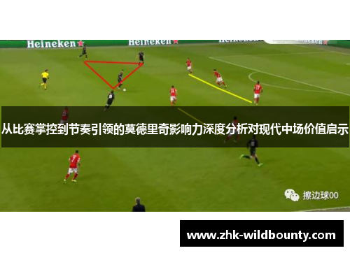 从比赛掌控到节奏引领的莫德里奇影响力深度分析对现代中场价值启示