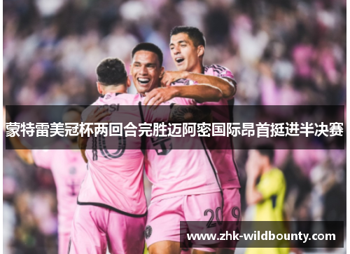 蒙特雷美冠杯两回合完胜迈阿密国际昂首挺进半决赛